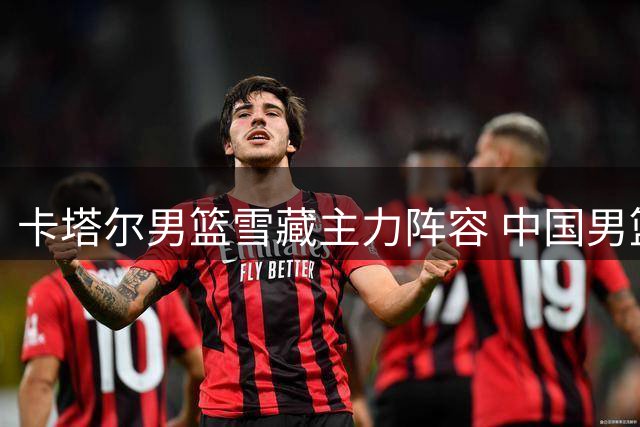 卡塔尔男篮雪藏主力阵容 中国男篮迎来世预赛练兵良机