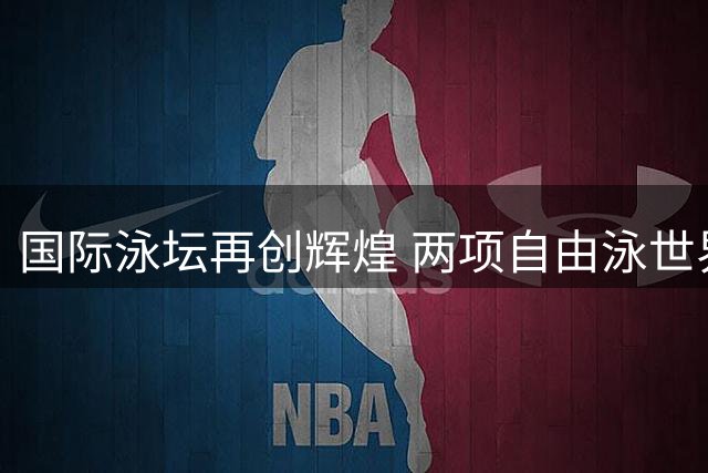国际泳坛再创辉煌 两项自由泳世界纪录相继告破
