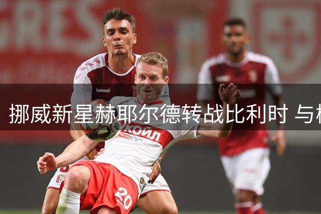 挪威新星赫耶尔德转战比利时 与梅赫伦签长约