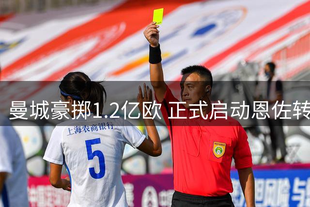 曼城豪掷1.2亿欧 正式启动恩佐转会谈判