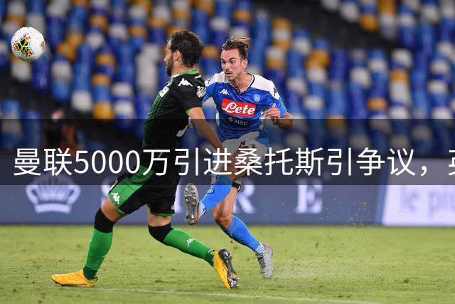 曼联5000万引进桑托斯引争议，英超名宿炮轰这笔交易