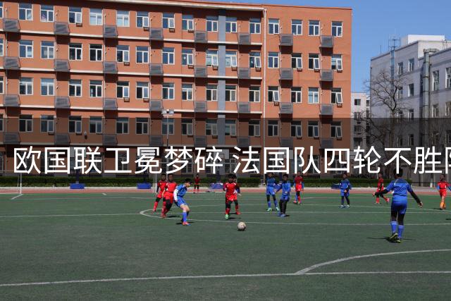 欧国联卫冕梦碎 法国队四轮不胜陷降级危机