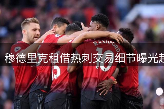 穆德里克租借热刺交易细节曝光起底7500万英镑买断条款