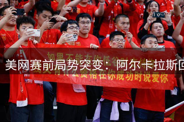 美网赛前局势突变：阿尔卡拉斯回归，辛纳缺阵