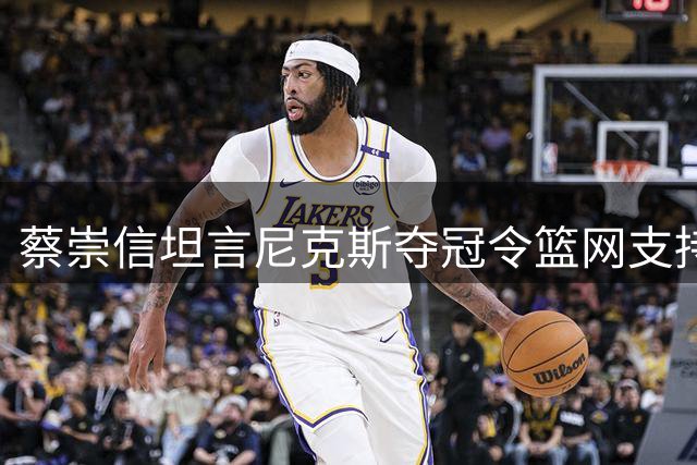 蔡崇信坦言尼克斯夺冠令篮网支持者难堪