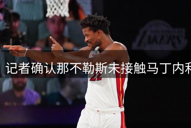 记者确认那不勒斯未接触马丁内利 阿森纳标价5000万欧元