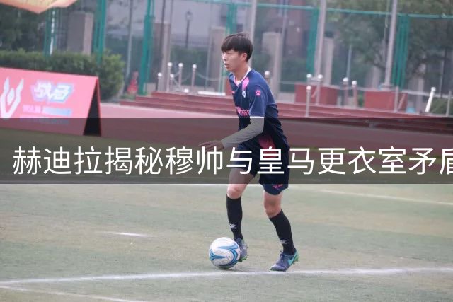 赫迪拉揭秘穆帅与皇马更衣室矛盾始末