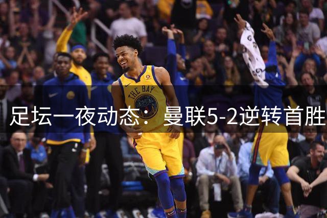 足坛一夜动态：曼联5-2逆转首胜！切尔西4-3 皇马4-0三连胜