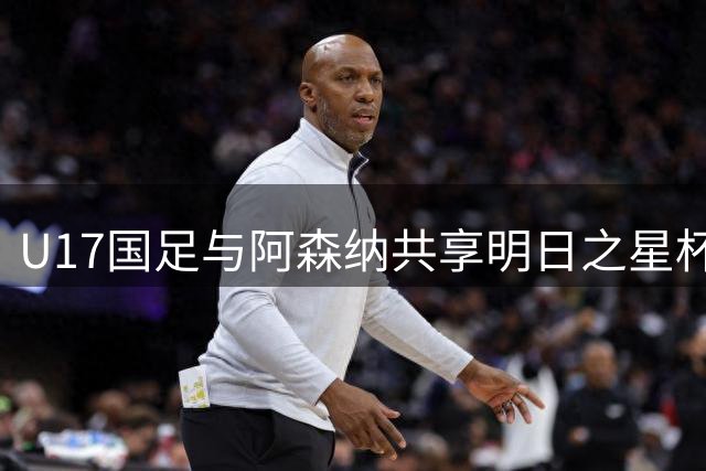 U17国足与阿森纳共享明日之星杯冠军 赵松源荣膺赛事MVP